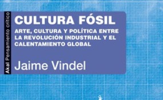 Se publica el libro de Jaime Vindel "Cultura fósil Arte, cultura y política entre la Revolución industrial y el calentamiento global"