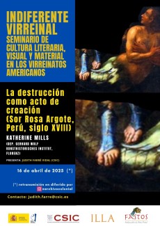Indiferente Virreinal. Seminario de Cultura Literaria, Visual y Material en los Virreinatos Americanos: "La destrucción como acto de creación (Sor Rosa Argote, Perú, s XVIII)" Indiferente Virreinal. Seminario de Cultura Literaria, Visual y Material en los Virreinatos Americanos: "La destrucción como acto de creación (Sor Rosa Argote, Perú, s XVIII)"