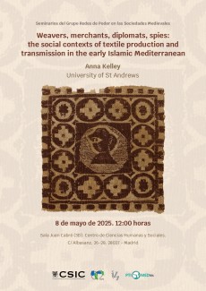 Seminarios del Grupo Redes de Poder en las Sociedades Medievales: "Weavers, merchants, diplomats, spies: the social contexts of textile production and transmission in the early Islamic Mediterranean" Seminarios del Grupo Redes de Poder en las Sociedades Medievales: "Weavers, merchants, diplomats, spies: the social contexts of textile production and transmission in the early Islamic Mediterranean"